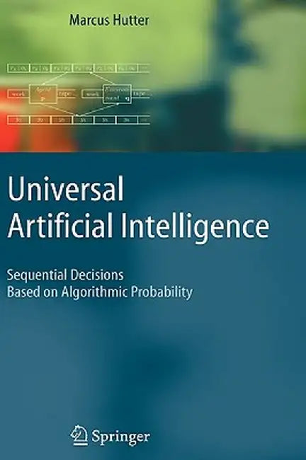 Universal Artificial Intelligence: Sequential Decisions Based on Algorithmic Probability by Marcus Hutter