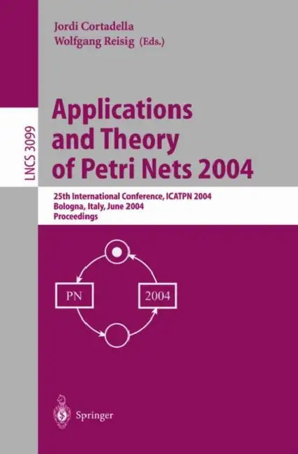 Applications and Theory of Petri Nets 2004: 25th International Conference, Icatpn 2004, Bologna, Italy, June 21-25, 2004, Proceedings by Jordi Cortadella, Wolfgang Reisig
