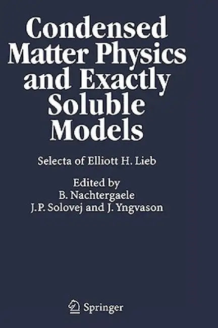 Condensed Matter Physics and Exactly Soluble Models: Selecta of Elliott H. Lieb by Elliott H. Lieb
