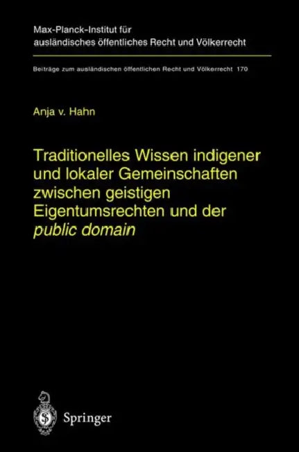 Traditionelles Wissen Indigener Und Lokaler Gemeinschaften Zwischen Geistigen Eigentumsrechten Und Der Public Domain by Anja Hahn