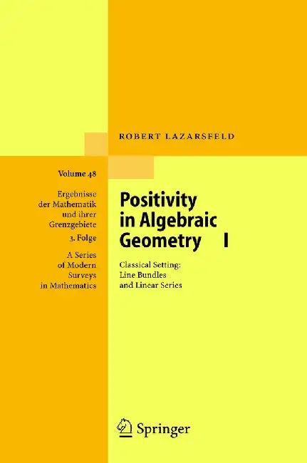 Positivity in Algebraic Geometry I: Classical Setting: Line Bundles and Linear Series by R. K. Lazarsfeld