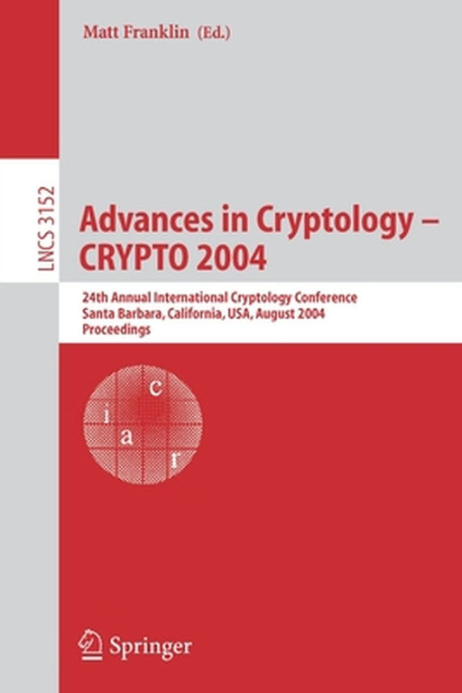 Advances in Cryptology - Crypto 2004: 24th Annual International Cryptology Conference, Santa Barbara, California, Usa, August 15-19, 2004, Proceedings by Matt Franklin