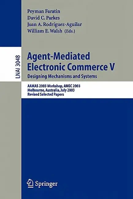 Agent-Mediated Electronic Commerce V: Designing Mechanisms and Systems, Aamas 2003 Workshop, Amec 2003, Melbourne, Australia, July 15. 2003, Revised S by Peyman Faratin