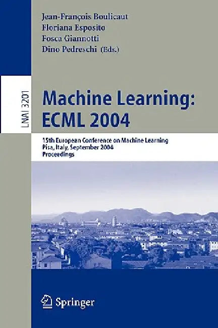 Machine Learning: Ecml 2004: 15th European Conference on Machine Learning, Pisa, Italy, September 20-24, 2004, Proceedings by Jean-Francois Boulicaut, Floriana Esposito, Fosca Giannotti
