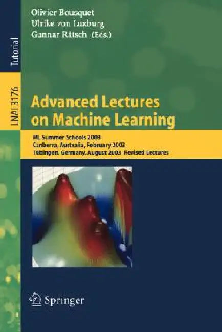 Advanced Lectures on Machine Learning: ML Summer Schools 2003, Canberra, Australia, February 2-14, 2003, Tübingen, Germany, August 4-16, 2003, Revised by Olivier Bousquet, Ulrike Von Luxburg, Gunnar Rätsch