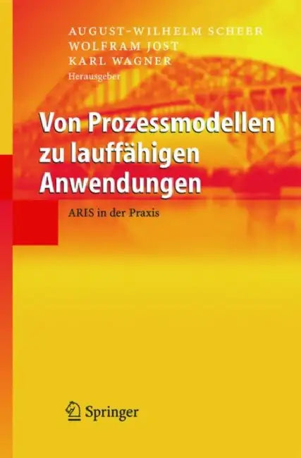 Von Prozessmodellen Zu Lauffähigen Anwendungen: Aris in Der PRAXIS by August-Wilhelm Scheer, Wolfram Jost, Karl Wagner