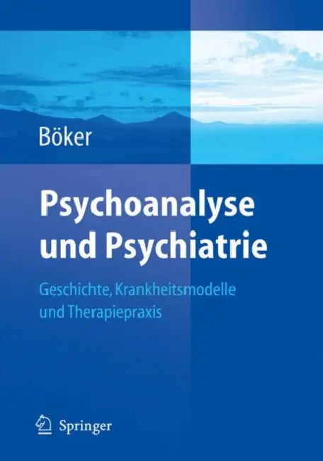 Psychoanalyse Und Psychiatrie: Geschichte, Krankheitsmodelle Und Therapiepraxis by Heinz Böker