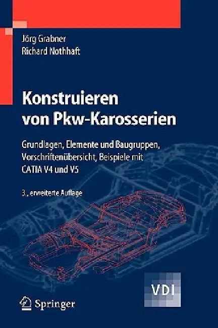 Konstruieren Von Pkw-Karosserien: Grundlagen, Elemente Und Baugruppen, Vorschriftenübersicht, Beispiele Mit Catia V4 Und V5 by Jörg Grabner, Richard Nothhaft