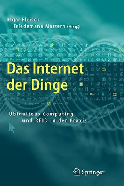 Das Internet Der Dinge: Ubiquitous Computing Und RFID in Der Praxis: Visionen, Technologien, Anwendungen, Handlungsanleitungen by Elgar Fleisch, Friedemann Mattern