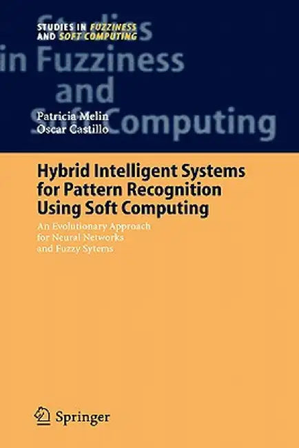 Hybrid Intelligent Systems for Pattern Recognition Using Soft Computing: An Evolutionary Approach for Neural Networks and Fuzzy Systems by Patricia Melin