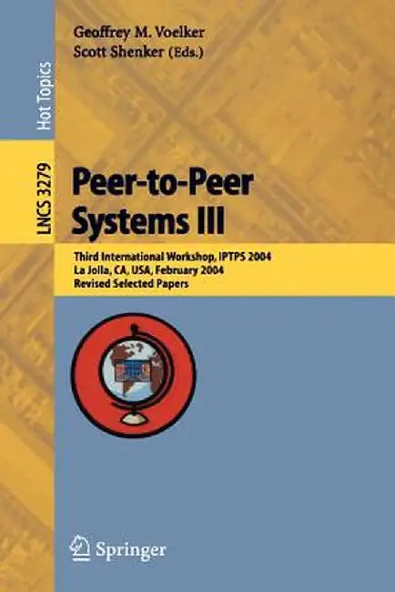 Peer-To-Peer Systems III: Third International Workshop, Iptps 2004, La Jolla, Ca, Usa, February 26-27, 2004, Revised Selected Papers by Geoffrey M. Voelker