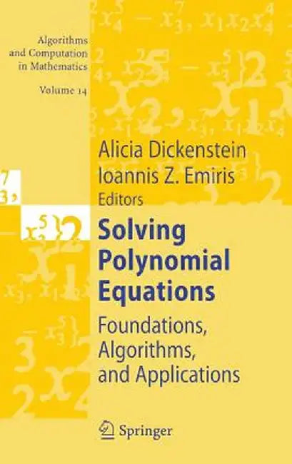 Solving Polynomial Equations: Foundations, Algorithms, and Applications by Alicia Dickenstein