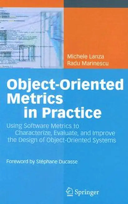 Object-Oriented Metrics in Practice: Using Software Metrics to Characterize, Evaluate, and Improve the Design of Object-Oriented Systems by Michele Lanza