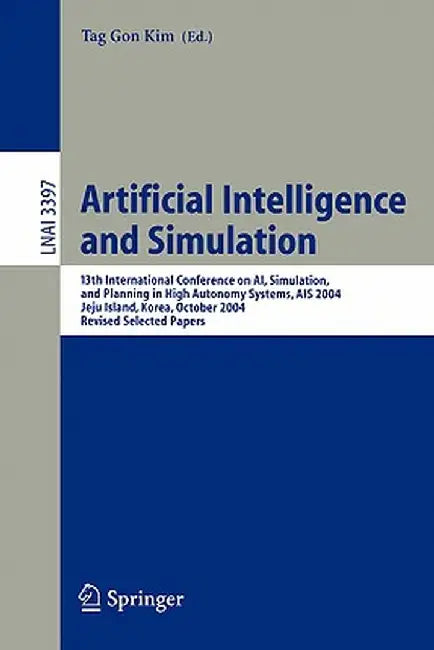 Artificial Intelligence and Simulation: 13th International Conference on Ai, Simulation, and Planning in High Autonomy Systems, Ais 2004, Jeju Island, by Tag G. Kim