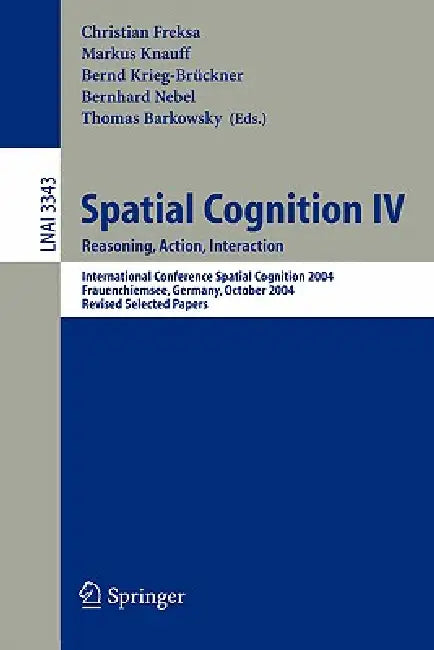 Spatial Cognition IV, Reasoning, Action, Interaction: International Spatial Cognition 2004, Frauenchiemsee, Germany, October 11-13, 2004, Revised Sele by Christian Freksa, Markus Knauff, Bernd Krieg-Brückner