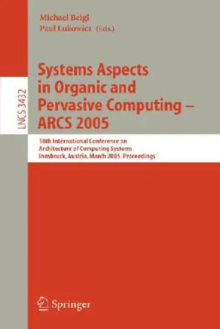 Systems Aspects in Organic and Pervasive Computing - Arcs 2005: 18th International Conference on Architecture of Computing Systems, Innsbruck, Austria by Michael Beigl