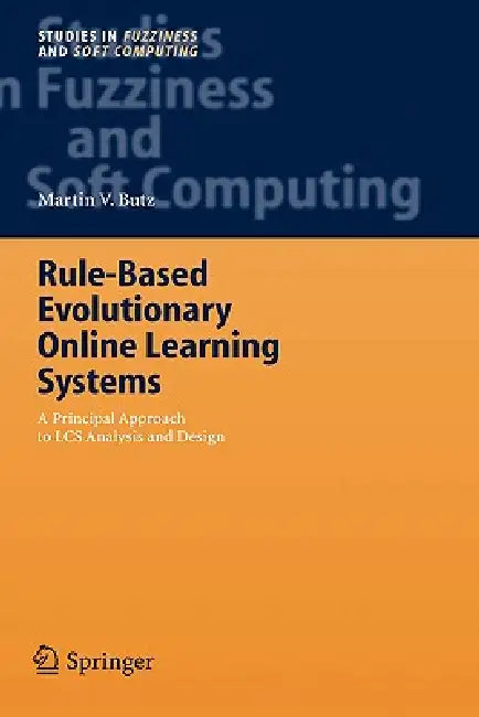 Rule-Based Evolutionary Online Learning Systems: A Principled Approach to Lcs Analysis and Design by Martin V. Butz