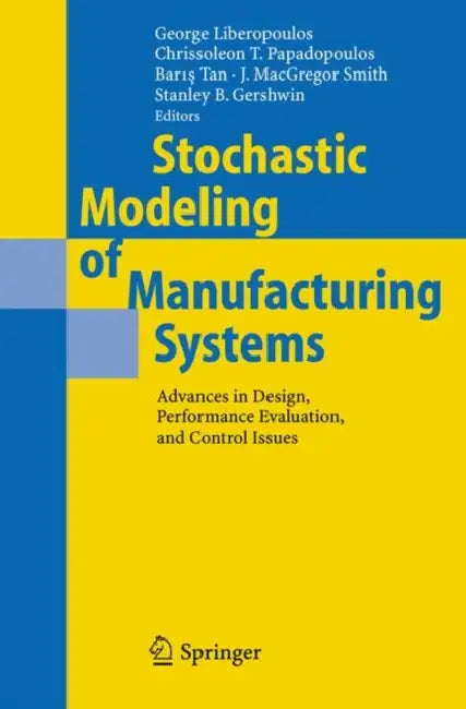 Stochastic Modeling of Manufacturing Systems: Advances in Design, Performance Evaluation, and Control Issues by George Liberopoulos