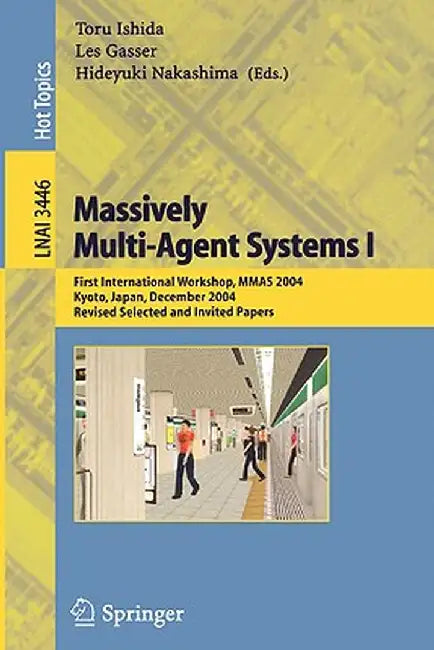 Massively Multi-Agent Systems I: First International Workshop, Mmas 2004, Kyoto, Japan, December 10-11, 2004, Revised Selected and Invited Papers by Toru Ishida