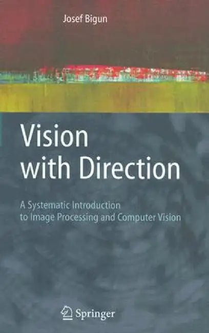 Vision with Direction: A Systematic Introduction to Image Processing and Computer Vision by Josef Bigun