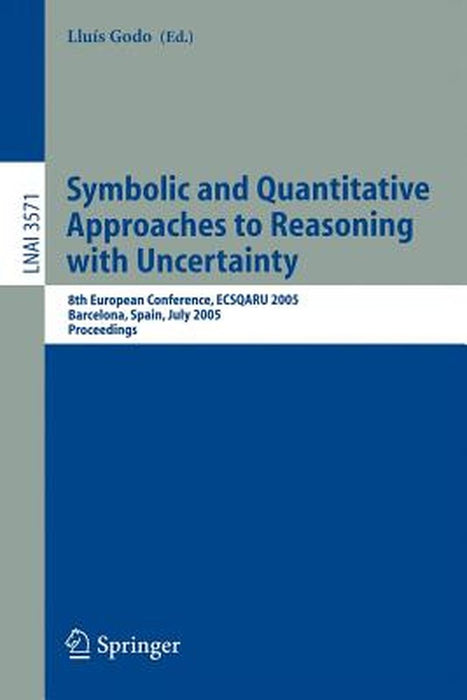 Symbolic and Quantitative Approaches to Reasoning with Uncertainty: 8th European Conference, Ecsqaru 2005, Barcelona, Spain, July 6-8, 2005, Proceedin by Lluis Godo