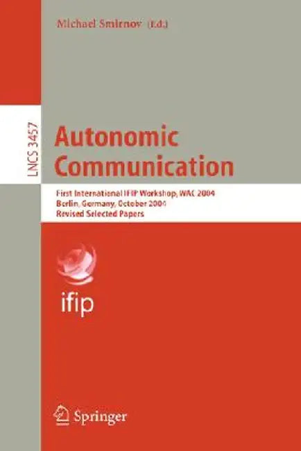 Autonomic Communication: First International Ifip Workshop, Wac 2004, Berlin, Germany, October 18-19, 2004, Revised Selected Papers by Michael Smirnov
