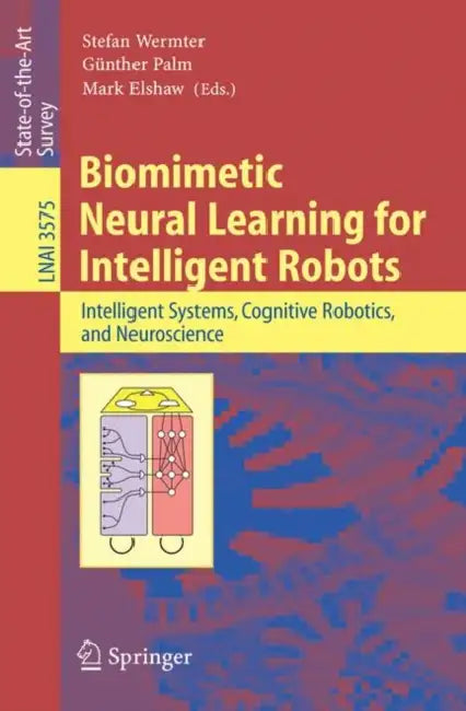 Biomimetic Neural Learning for Intelligent Robots: Intelligent Systems, Cognitive Robotics, and Neuroscience by Stefan Wermter, Günther Palm, Mark Elshaw