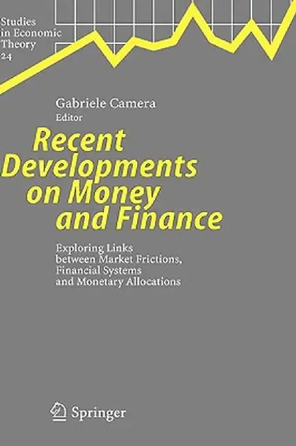 Recent Developments on Money and Finance: Exploring Links Between Market Frictions, Financial Systems and Monetary Allocations by Gabriele Camera