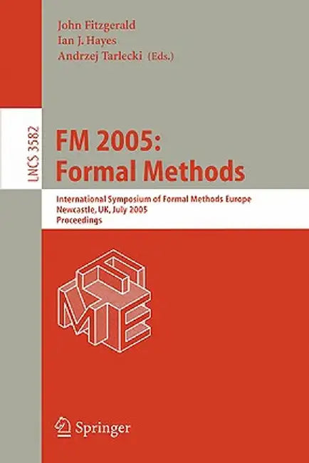 FM 2005: Formal Methods: International Symposium of Formal Methods Europe, Newcastle, Uk, July 18-22, 2005, Proceedings by John Fitzgerald