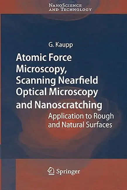 Atomic Force Microscopy, Scanning Nearfield Optical Microscopy and Nanoscratching: Application to Rough and Natural Surfaces by Gerd Kaupp