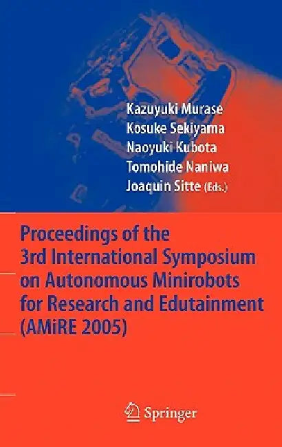 Proceedings of the 3rd International Symposium on Autonomous Minirobots for Research and Edutainment (Amire 2005) by Kazuyuki Murase, Kosuke Sekiyama, Naoyuki Kubota