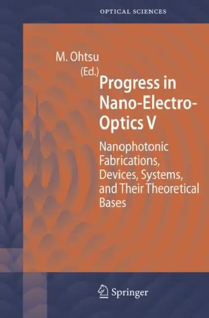 Progress in Nano-Electro-Optics V: Nanophotonic Fabrications, Devices, Systems, and Their Theoretical Bases by Motoichi Ohtsu