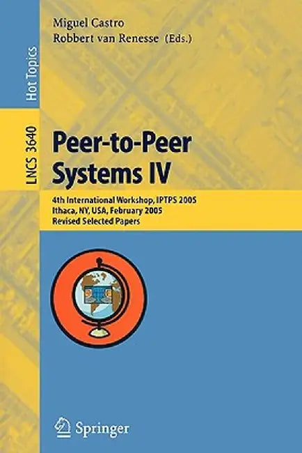 Peer-To-Peer Systems IV: 4th International Workshop, Iptps 2005, Ithaca, Ny, Usa, February 24-25, 2005, Revised Selected Papers by Miguel Castro
