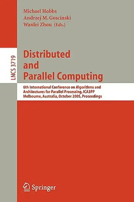 Distributed and Parallel Computing: 6th International Conference on Algorithms and Architectures for Parallel Processing, Ica3pp, Melbourne, Australia by Michael Hobbs