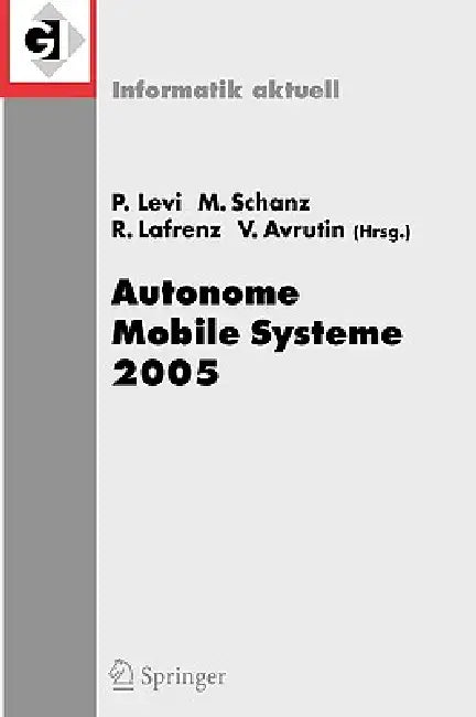 Autonome Mobile Systeme 2005: 19. Fachgespräch Stuttgart, 8./9. Dezember 2005 by Paul Levi, Michael Schanz, Reinhard Lafrenz