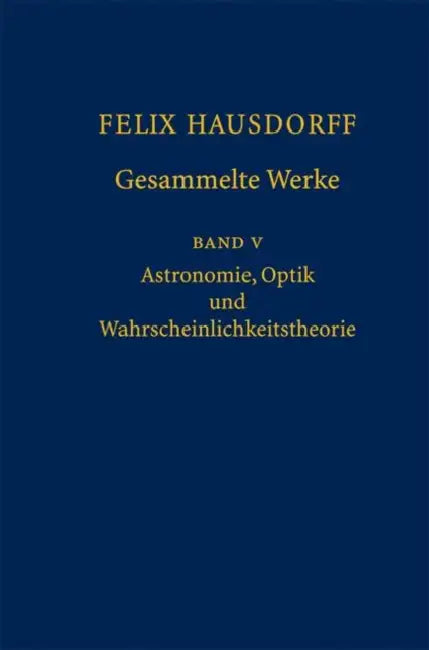 Felix Hausdorff - Gesammelte Werke Band 5: Astronomie, Optik Und Wahrscheinlichkeitstheorie by Josef Bemelmans, Christa Binder, Srishti D. Chatterji