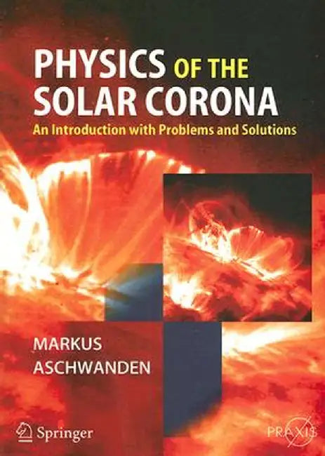 Physics of the Solar Corona: An Introduction with Problems and Solutions by Markus Aschwanden