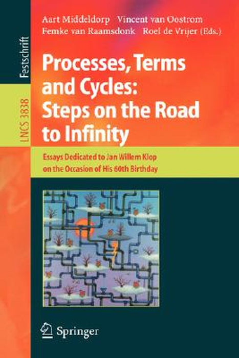 Processes, Terms and Cycles: Steps on the Road to Infinity: Essays Dedicated to Jan Willem Klop on the Occasion of His 60th Birthday by Aart Middeldorp