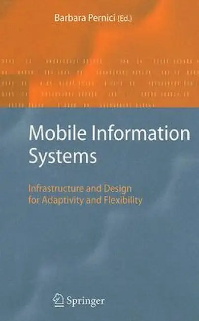 Mobile Information Systems: Infrastructure and Design for Adaptivity and Flexibility by Barbara Pernici
