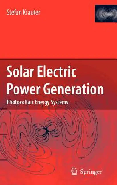 Solar Electric Power Generation - Photovoltaic Energy Systems: Modeling of Optical and Thermal Performance, Electrical Yield, Energy Balance, Effect o by Stefan C. W. Krauter