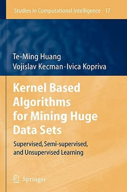 Kernel Based Algorithms for Mining Huge Data Sets: Supervised, Semi-Supervised, and Unsupervised Learning by Te-Ming Huang