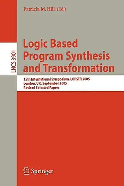 Logic Based Program Synthesis and Transformation: 15th International Symposium, Lopstr 2005, London, Uk, September 7-9, 2005, Revised Selected Papers by Patricia M. Hill