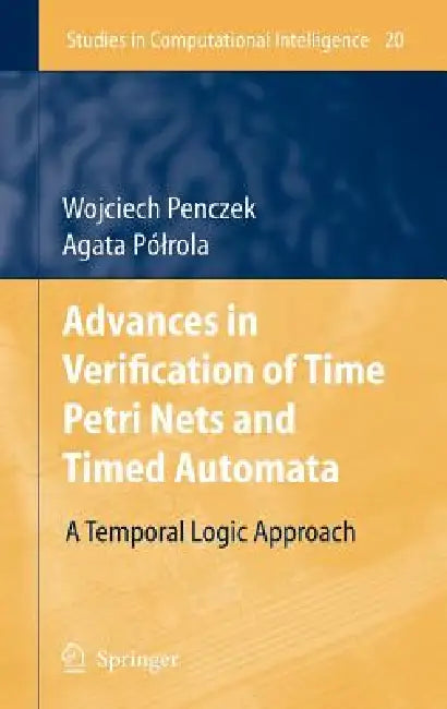 Advances in Verification of Time Petri Nets and Timed Automata: A Temporal Logic Approach by Wojciech Penczek, Agata Pólrola
