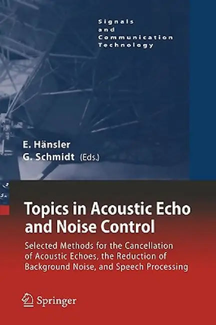 Topics in Acoustic Echo and Noise Control: Selected Methods for the Cancellation of Acoustical Echoes, the Reduction of Background Noise, and Speech P by Eberhard Hänsler
