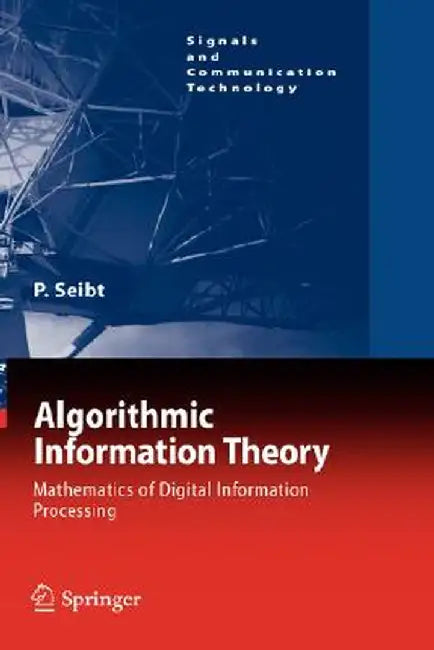 Algorithmic Information Theory: Mathematics of Digital Information Processing by Peter Seibt