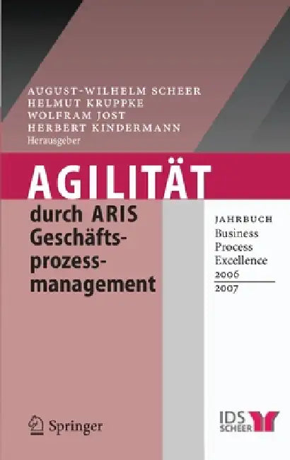 Agilität Durch Aris Geschäftsprozessmanagement: Jahrbuch Business Process Excellence 2006/2007 by August-Wilhelm Scheer, Helmut Kruppke, Wolfram Jost