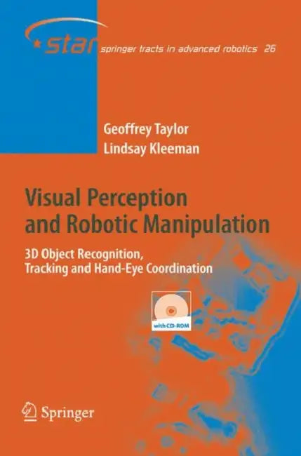 Visual Perception and Robotic Manipulation: 3D Object Recognition, Tracking and Hand-Eye Coordination by Geoffrey Taylor, Lindsay Kleeman