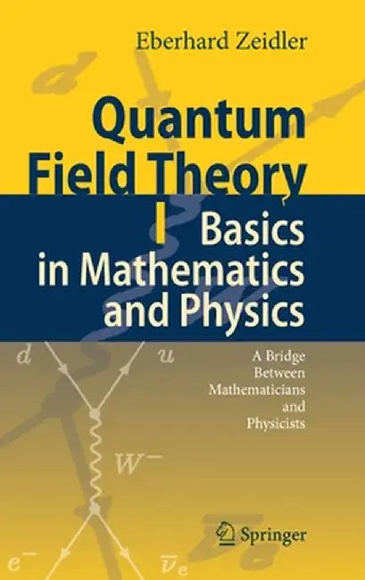 Quantum Field Theory I: Basics in Mathematics and Physics: A Bridge Between Mathematicians and Physicists by Eberhard Zeidler