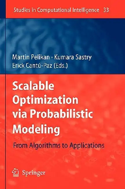 Scalable Optimization Via Probabilistic Modeling: From Algorithms to Applications by Martin Pelikan, Kumara Sastry, Erick Cantú-Paz