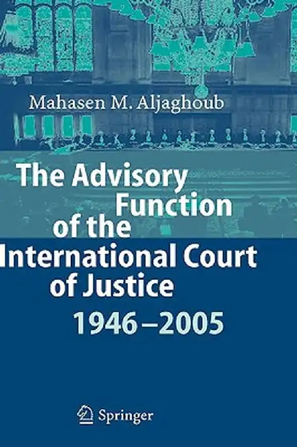 The Advisory Function of the International Court of Justice 1946 - 2005 by Mahasen Mohammad Aljaghoub